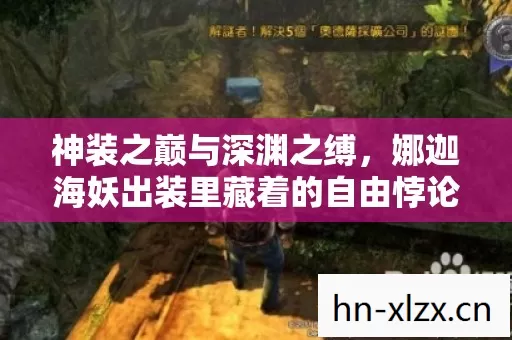 神装之巅与深渊之缚,娜迦海妖出装里藏着的自由悖论 神装之巅与深渊之缚,娜迦海妖出装里藏着的自由悖论