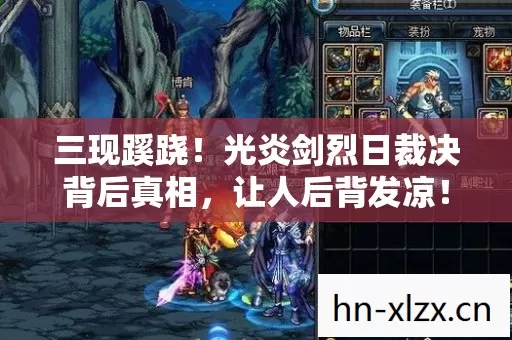 三现蹊跷!光炎剑烈日裁决背后真相,让人后背发凉! 三现蹊跷!光炎剑烈日裁决背后真相,让人后背发凉!