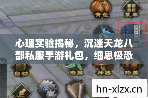 心理实验揭秘,沉迷天龙八部私服手游礼包,细思极恐的陷阱 心理实验揭秘,沉迷天龙八部私服手游礼包,细思极恐的陷阱