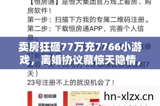 卖房狂砸77万充7766小游戏,离婚协议藏惊天隐情,吓你一跳! 卖房狂砸77万充7766小游戏,离婚协议藏惊天隐情,吓你一跳!