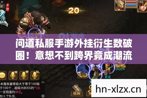 问道私服手游外挂衍生数破圈!意想不到跨界竟成潮流新宠? 问道私服手游外挂衍生数破圈!意想不到跨界竟成潮流新宠?