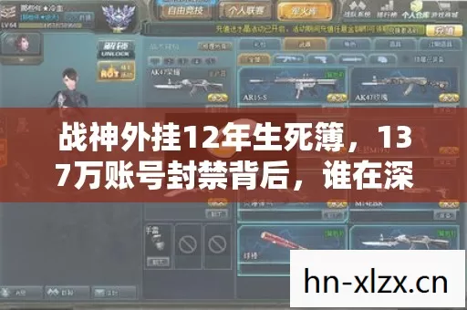 战神外挂12年生死簿,137万账号封禁背后,谁在深夜敲响死亡倒计时? 战神外挂12年生死簿,137万账号封禁背后,谁在深夜敲响死亡倒计时?
