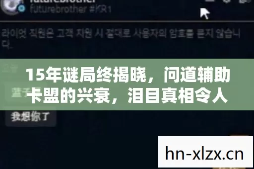 15年谜局终揭晓,问道辅助卡盟的兴衰,泪目真相令人唏嘘 15年谜局终揭晓,问道辅助卡盟的兴衰,泪目真相令人唏嘘