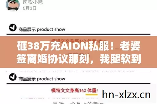 砸38万充AION私服!老婆签离婚协议那刻,我腿软到站不住! 砸38万充AION私服!老婆签离婚协议那刻,我腿软到站不住!