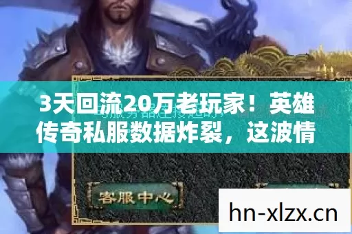 3天回流20万老玩家！英雄传奇私服数据炸裂，这波情怀杀藏着多少暴利密码？