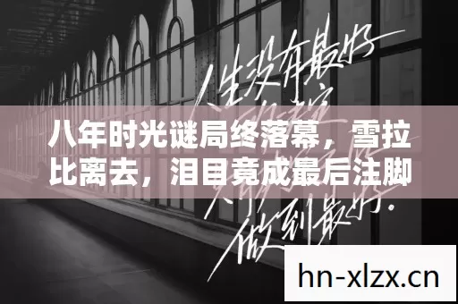八年时光谜局终落幕，雪拉比离去，泪目竟成最后注脚