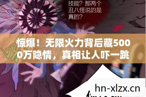 惊爆!无限火力背后藏5000万隐情,真相让人吓一跳! 惊爆!无限火力背后藏5000万隐情,真相让人吓一跳!
