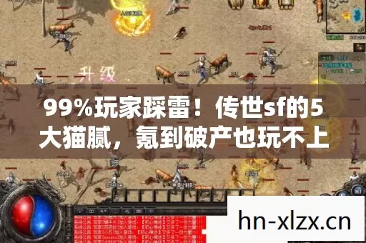 99%玩家踩雷!传世sf的5大猫腻,氪到破产也玩不上头? 99%玩家踩雷!传世sf的5大猫腻,氪到破产也玩不上头?