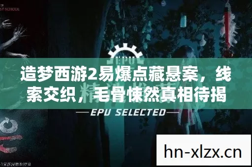 造梦西游2易爆点藏悬案,线索交织,毛骨悚然真相待揭! 造梦西游2易爆点藏悬案,线索交织,毛骨悚然真相待揭!