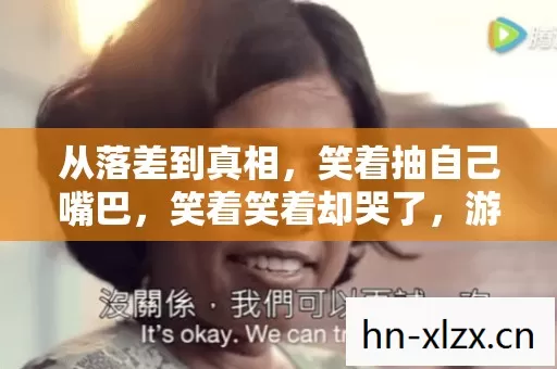 从落差到真相,笑着抽自己嘴巴,笑着笑着却哭了,游科你赢了! 从落差到真相,笑着抽自己嘴巴,笑着笑着却哭了,游科你赢了!