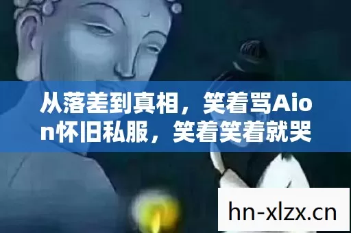 从落差到真相,笑着骂Aion怀旧私服,笑着笑着就哭了 从落差到真相,笑着骂Aion怀旧私服,笑着笑着就哭了