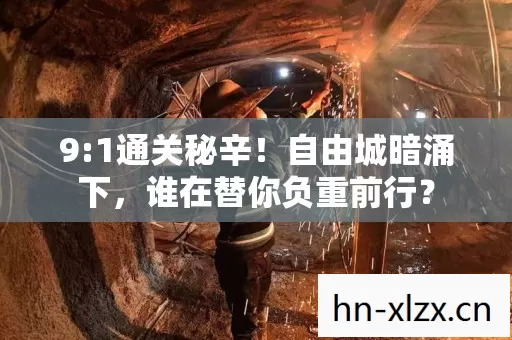 9:1通关秘辛！自由城暗涌下，谁在替你负重前行？