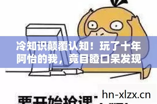 冷知识颠覆认知!玩了十年阿怡的我,竟目瞪口呆发现这些真相! 冷知识颠覆认知!玩了十年阿怡的我,竟目瞪口呆发现这些真相!