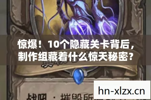 惊爆！10个隐藏关卡背后，制作组藏着什么惊天秘密？