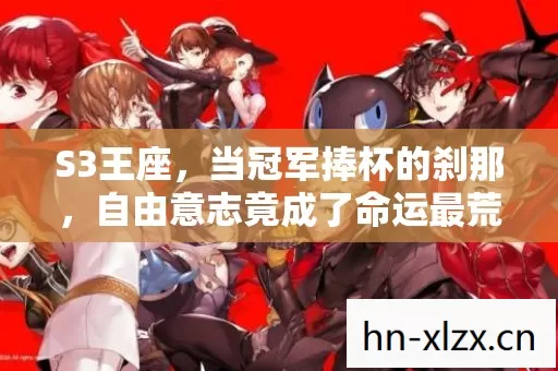 S3王座,当冠军捧杯的刹那,自由意志竟成了命运最荒诞的祭品 S3王座,当冠军捧杯的刹那,自由意志竟成了命运最荒诞的祭品