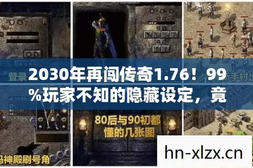 2030年再闯传奇1.76！99%玩家不知的隐藏设定，竟藏着惊天秘密？