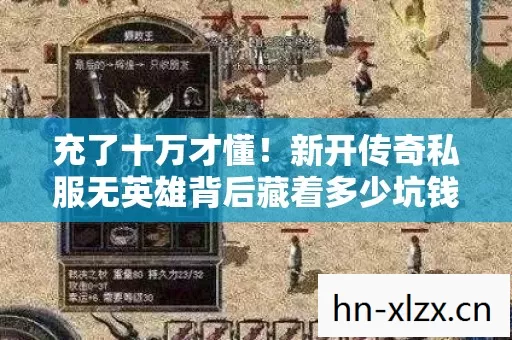 充了十万才懂!新开传奇私服无英雄背后藏着多少坑钱陷阱?吓一跳! 充了十万才懂!新开传奇私服无英雄背后藏着多少坑钱陷阱?吓一跳!