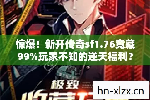 惊爆!新开传奇sf1.76竟藏99%玩家不知的逆天福利?速看! 惊爆!新开传奇sf1.76竟藏99%玩家不知的逆天福利?速看!