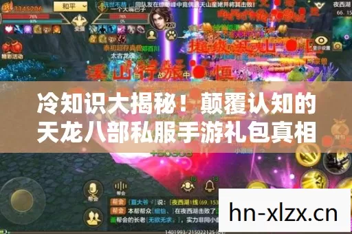 冷知识大揭秘!颠覆认知的天龙八部私服手游礼包真相,令人目瞪口呆! 冷知识大揭秘!颠覆认知的天龙八部私服手游礼包真相,令人目瞪口呆!