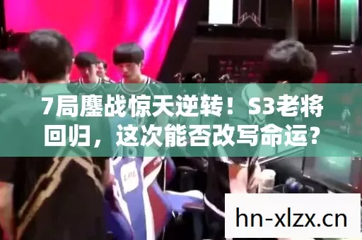 7局鏖战惊天逆转!S3老将回归,这次能否改写命运? 7局鏖战惊天逆转!S3老将回归,这次能否改写命运?