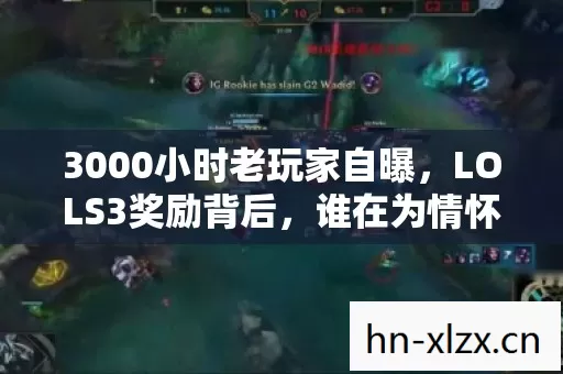 3000小时老玩家自曝,LOLS3奖励背后,谁在为情怀买单? 3000小时老玩家自曝,LOLS3奖励背后,谁在为情怀买单?