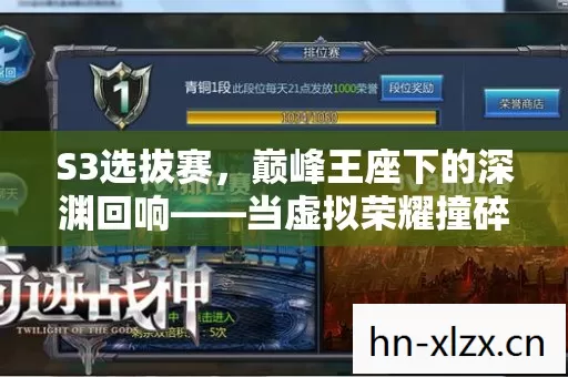 S3选拔赛,巅峰王座下的深渊回响——当虚拟荣耀撞碎现实骨相 S3选拔赛,巅峰王座下的深渊回响——当虚拟荣耀撞碎现实骨相