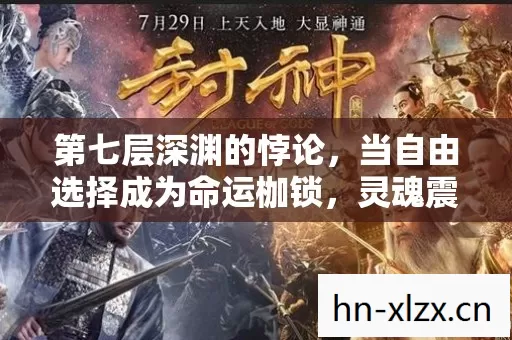 第七层深渊的悖论,当自由选择成为命运枷锁,灵魂震颤的终极叩问 第七层深渊的悖论,当自由选择成为命运枷锁,灵魂震颤的终极叩问