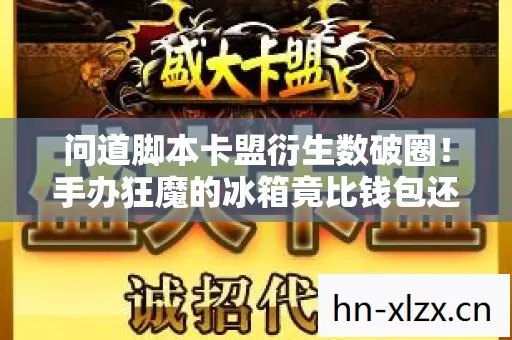 问道脚本卡盟衍生数破圈！手办狂魔的冰箱竟比钱包还空？意想不到！