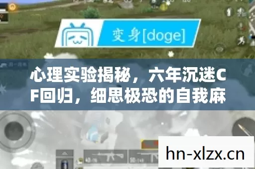心理实验揭秘,六年沉迷CF回归,细思极恐的自我麻醉真相 心理实验揭秘,六年沉迷CF回归,细思极恐的自我麻醉真相