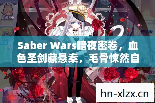 Saber Wars暗夜密卷,血色圣剑藏悬案,毛骨悚然自掘坟 Saber Wars暗夜密卷,血色圣剑藏悬案,毛骨悚然自掘坟