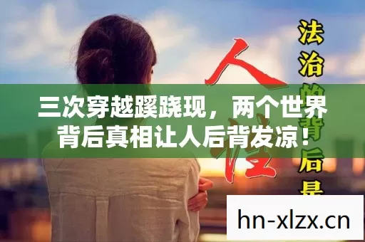 三次穿越蹊跷现，两个世界背后真相让人后背发凉！