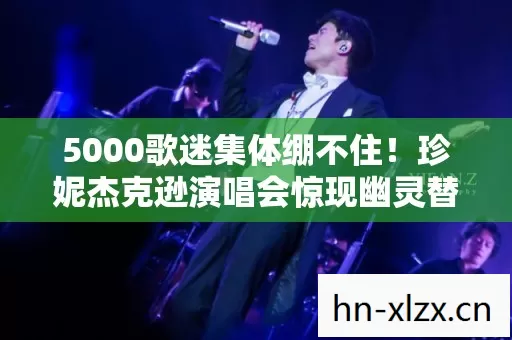 5000歌迷集体绷不住!珍妮杰克逊演唱会惊现幽灵替身疑云 5000歌迷集体绷不住!珍妮杰克逊演唱会惊现幽灵替身疑云