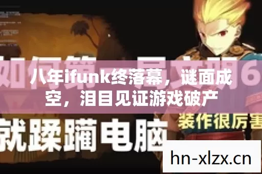 八年ifunk终落幕,谜面成空,泪目见证游戏破产 八年ifunk终落幕,谜面成空,泪目见证游戏破产