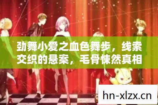 劲舞小爱之血色舞步，线索交织的悬案，毛骨悚然真相待揭
