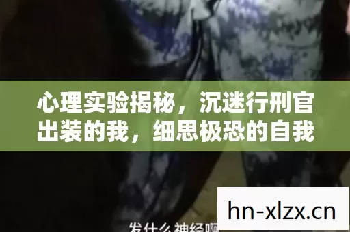 心理实验揭秘,沉迷行刑官出装的我,细思极恐的自我囚禁 心理实验揭秘,沉迷行刑官出装的我,细思极恐的自我囚禁