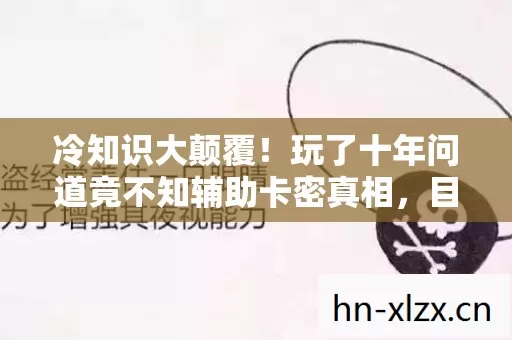 冷知识大颠覆!玩了十年问道竟不知辅助卡密真相,目瞪口呆! 冷知识大颠覆!玩了十年问道竟不知辅助卡密真相,目瞪口呆!