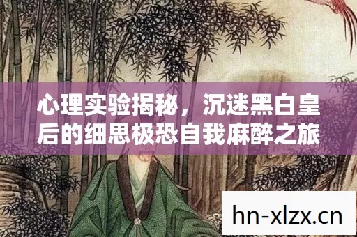 心理实验揭秘，沉迷黑白皇后的细思极恐自我麻醉之旅