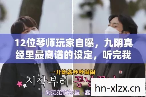 12位琴师玩家自曝,九阴真经里最离谱的设定,听完我直接笑到绷不住! 12位琴师玩家自曝,九阴真经里最离谱的设定,听完我直接笑到绷不住!