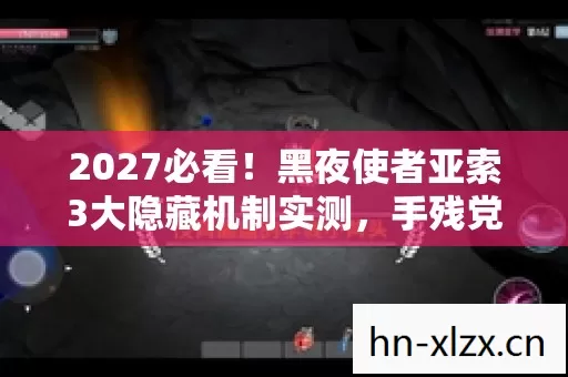 2027必看!黑夜使者亚索3大隐藏机制实测,手残党也能秒变峡谷杀神? 2027必看!黑夜使者亚索3大隐藏机制实测,手残党也能秒变峡谷杀神?
