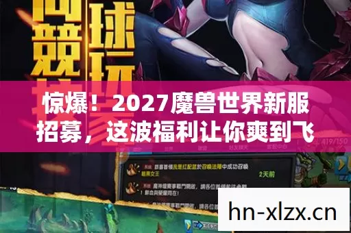 惊爆!2027魔兽世界新服招募,这波福利让你爽到飞起? 惊爆!2027魔兽世界新服招募,这波福利让你爽到飞起?