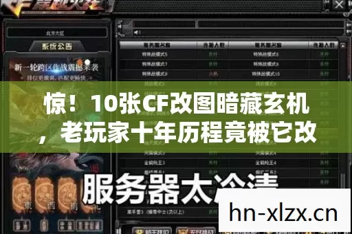 惊!10张CF改图暗藏玄机,老玩家十年历程竟被它改写? 惊!10张CF改图暗藏玄机,老玩家十年历程竟被它改写?