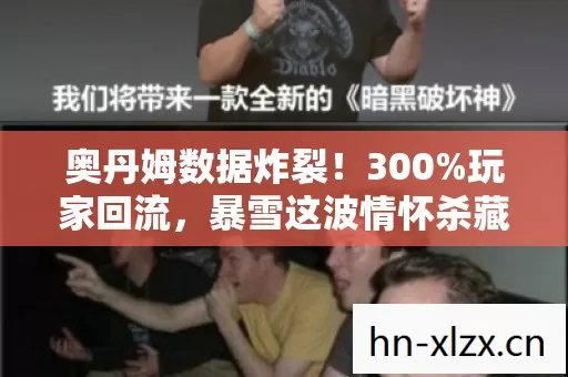 奥丹姆数据炸裂!300%玩家回流,暴雪这波情怀杀藏着暴利新局? 奥丹姆数据炸裂!300%玩家回流,暴雪这波情怀杀藏着暴利新局?