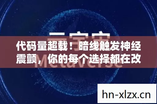 代码量超载!暗线触发神经震颤,你的每个选择都在改写赛博宇宙的底层协议 代码量超载!暗线触发神经震颤,你的每个选择都在改写赛博宇宙的底层协议