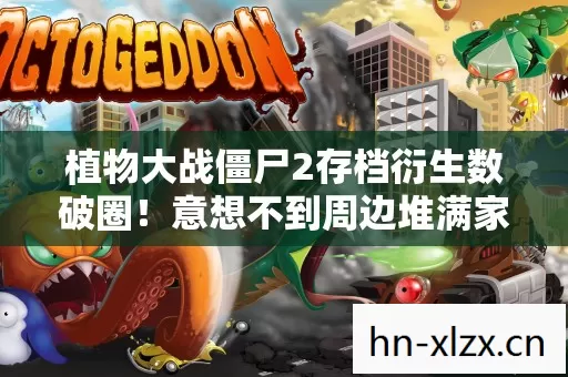 植物大战僵尸2存档衍生数破圈！意想不到周边堆满家成坟场