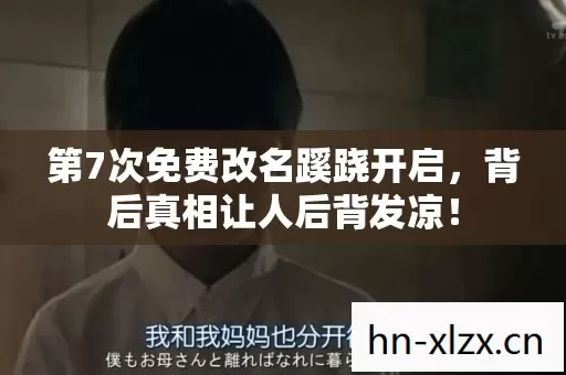 第7次免费改名蹊跷开启,背后真相让人后背发凉! 第7次免费改名蹊跷开启,背后真相让人后背发凉!