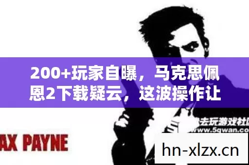 200+玩家自曝,马克思佩恩2下载疑云,这波操作让我绷不住了! 200+玩家自曝,马克思佩恩2下载疑云,这波操作让我绷不住了!