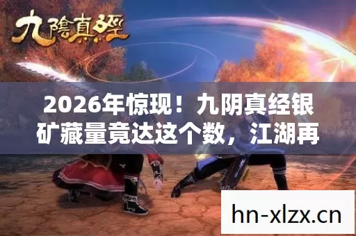 2026年惊现!九阴真经银矿藏量竟达这个数,江湖再掀风云? 2026年惊现!九阴真经银矿藏量竟达这个数,江湖再掀风云?