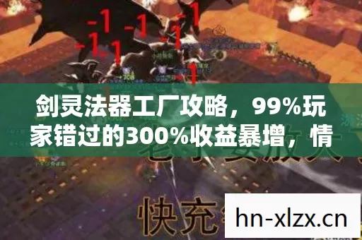 剑灵法器工厂攻略，99%玩家错过的300%收益暴增，情怀杀竟成财富密码