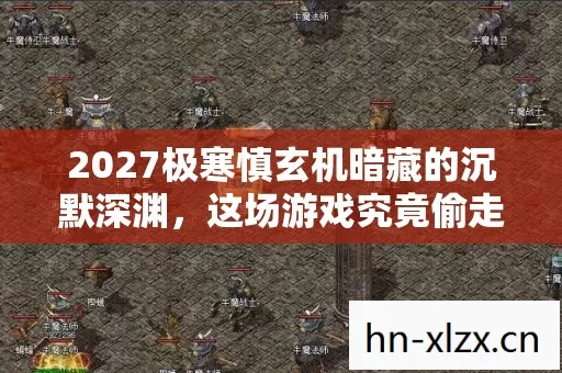 2027极寒慎玄机暗藏的沉默深渊,这场游戏究竟偷走了我的什么? 2027极寒慎玄机暗藏的沉默深渊,这场游戏究竟偷走了我的什么?