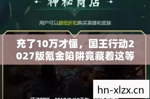 充了10万才懂,国王行动2027版氪金陷阱竟藏着这等隐情,吓尿! 充了10万才懂,国王行动2027版氪金陷阱竟藏着这等隐情,吓尿!
